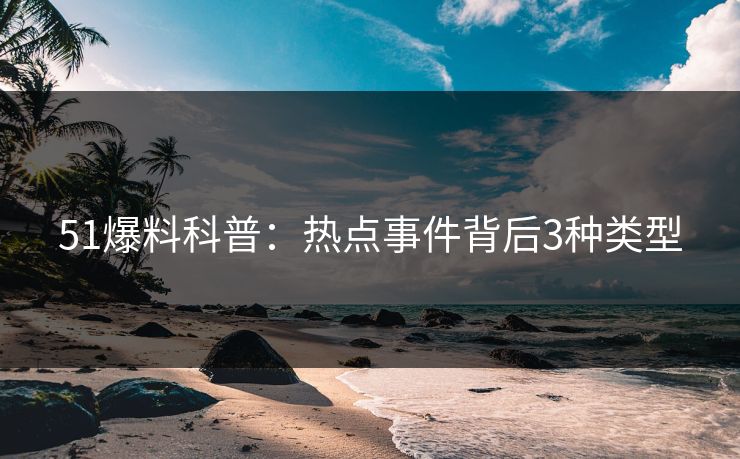 51爆料科普：热点事件背后3种类型