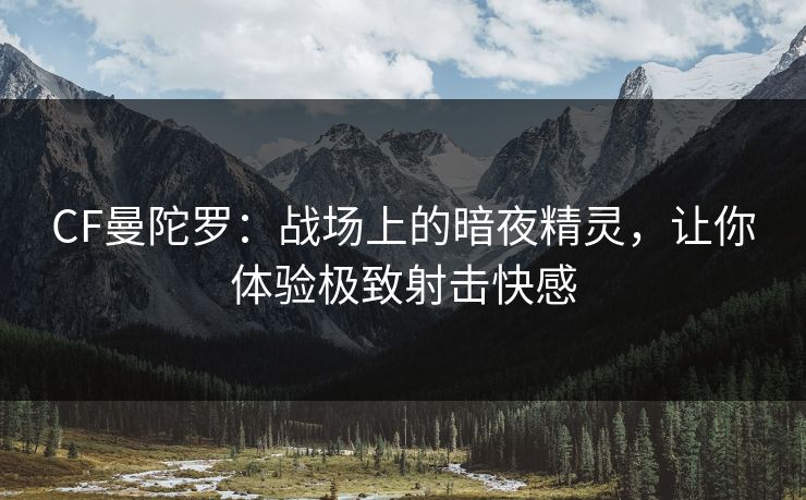 CF曼陀罗：战场上的暗夜精灵，让你体验极致射击快感