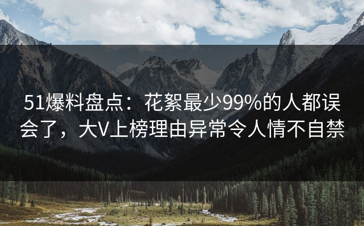 51爆料盘点：花絮最少99%的人都误会了，大V上榜理由异常令人情不自禁