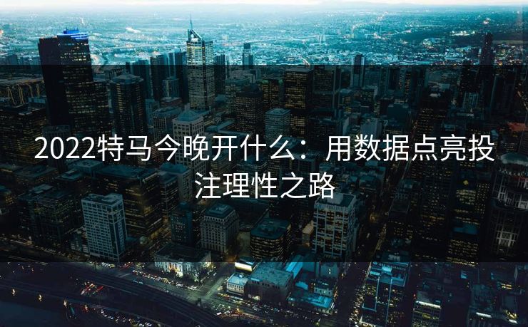 2022特马今晚开什么：用数据点亮投注理性之路