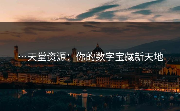 …天堂资源：你的数字宝藏新天地