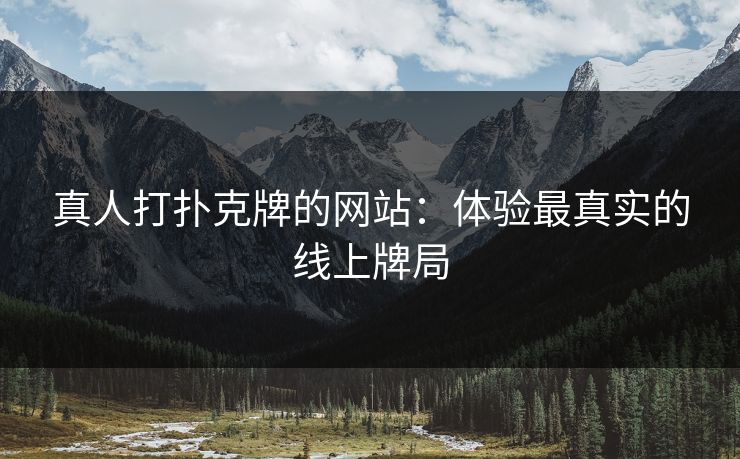 真人打扑克牌的网站：体验最真实的线上牌局