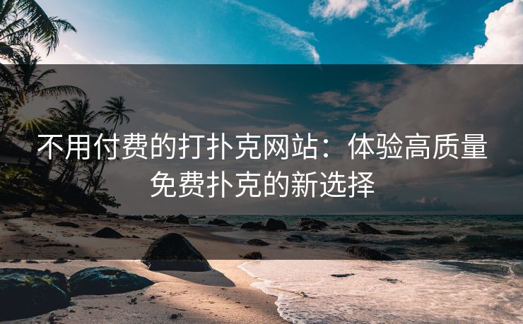 不用付费的打扑克网站：体验高质量免费扑克的新选择
