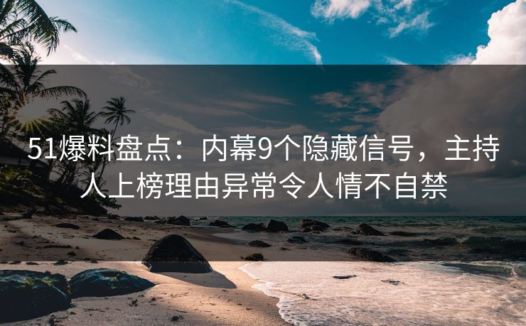 51爆料盘点:内幕9个隐藏信号,主持人上榜理由异常令人情不自禁 51爆料盘点:内幕9个隐藏信号,主持人上榜理由异常令人情不自禁