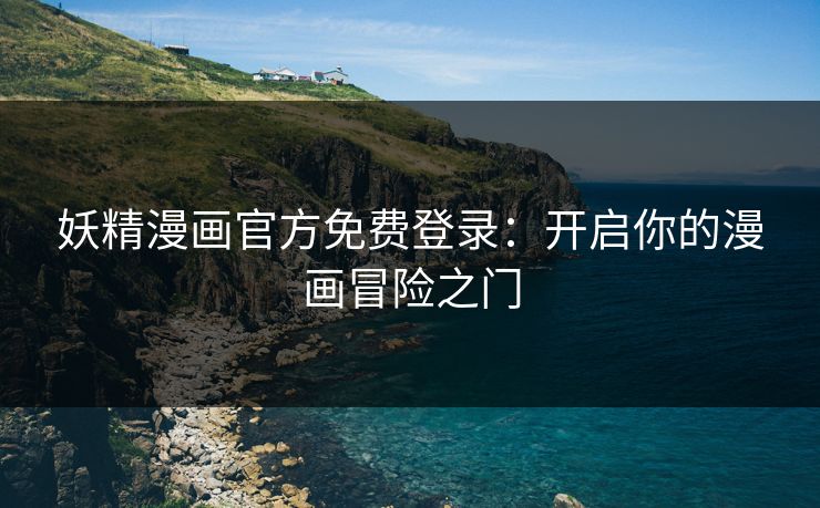 妖精漫画官方免费登录：开启你的漫画冒险之门